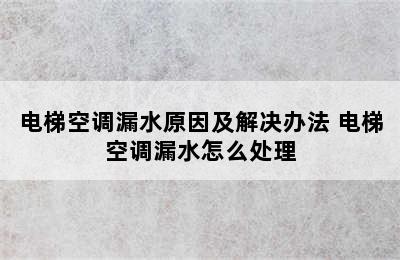 电梯空调漏水原因及解决办法 电梯空调漏水怎么处理